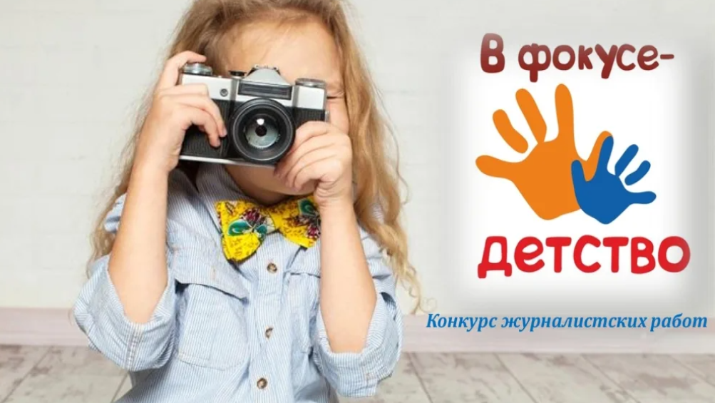 Объявлен XIV Всероссийский конкурс журналистских работ «В фокусе – детство» Объявлен XIV Всероссийский конкурс журналистских работ «В фокусе – детство»